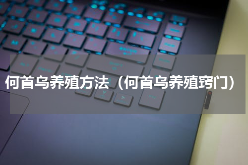 何首乌养殖方法（何首乌养殖窍门）