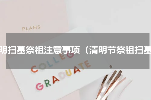 清明扫墓祭祖注意事项（清明节祭祖扫墓）