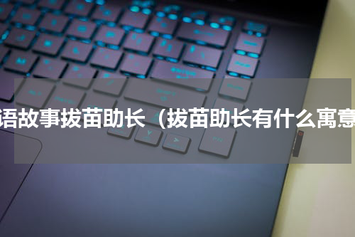 成语故事拔苗助长（拔苗助长有什么寓意）