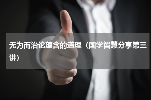 无为而治论蕴含的道理（国学智慧分享第三讲）