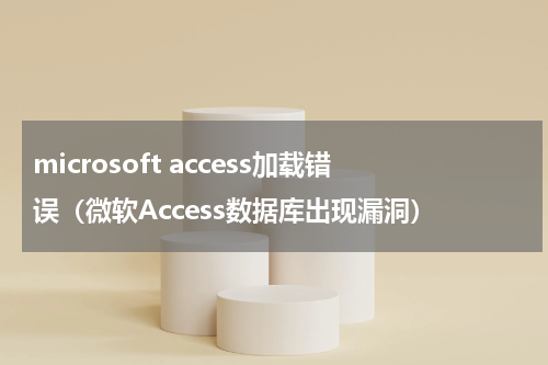 microsoft access加载错误（微软Access数据库出现漏洞）