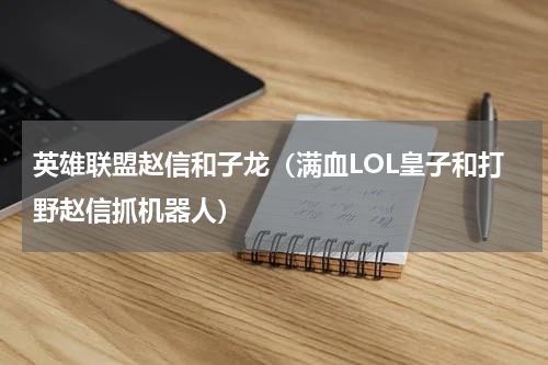 英雄联盟赵信和子龙（满血LOL皇子和打野赵信抓机器人）