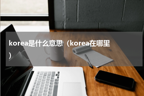 korea是什么意思（korea在哪里）