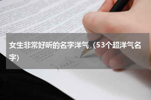 女生非常好听的名字洋气（53个超洋气名字）