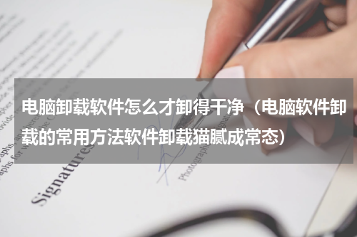 电脑卸载软件怎么才卸得干净（电脑软件卸载的常用方法软件卸载猫腻成常态）
