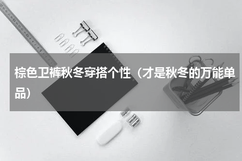 棕色卫裤秋冬穿搭个性（才是秋冬的万能单品）