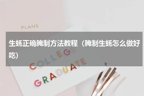 生蚝正确腌制方法教程（腌制生蚝怎么做好吃）