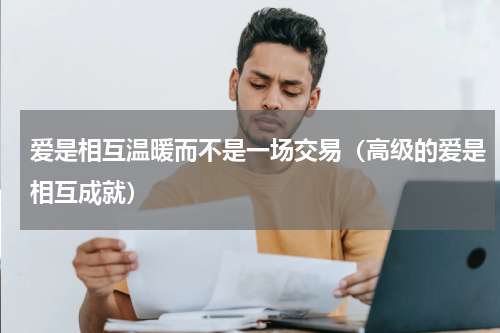 爱是相互温暖而不是一场交易（高级的爱是相互成就）