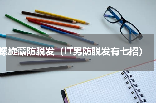 螺旋藻防脱发（IT男防脱发有七招）