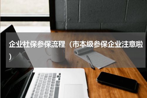 企业社保参保流程（市本级参保企业注意啦）