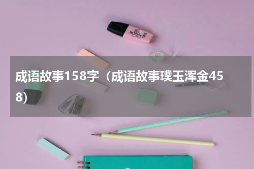 成语故事158字（成语故事璞玉浑金458）