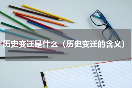 历史变迁是什么（历史变迁的含义）
