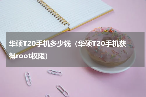 华硕T20手机多少钱（华硕T20手机获得root权限）