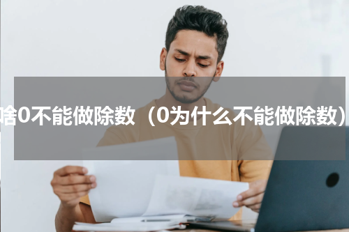 为啥0不能做除数（0为什么不能做除数）