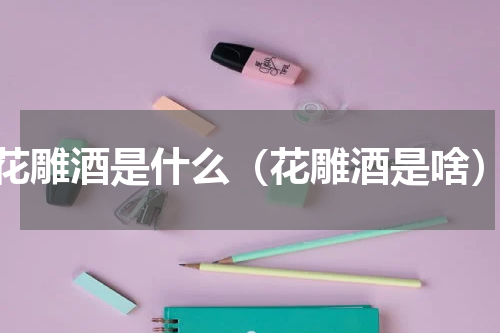 花雕酒是什么（花雕酒是啥）