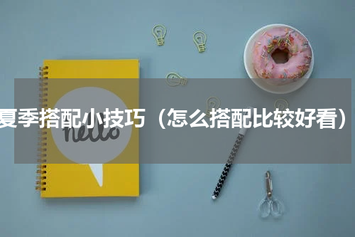 夏季搭配小技巧（怎么搭配比较好看）