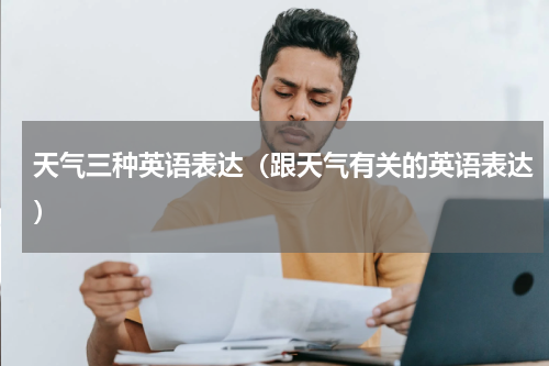 天气三种英语表达（跟天气有关的英语表达）