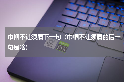 巾帼不让须眉下一句（巾帼不让须眉的后一句是啥）