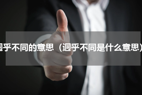 迵乎不同的意思（迵乎不同是什么意思）