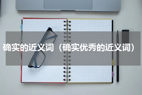 确实的近义词（确实优秀的近义词）