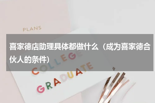 喜家德店助理具体都做什么（成为喜家德合伙人的条件）
