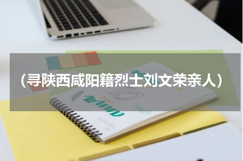 （寻陕西咸阳籍烈士刘文荣亲人）