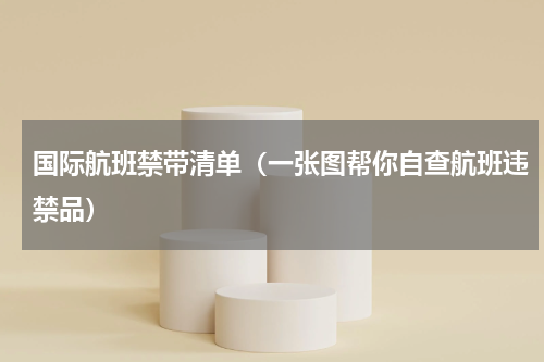 国际航班禁带清单（一张图帮你自查航班违禁品）