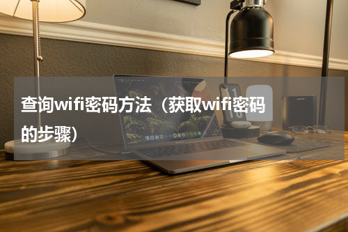 查询wifi密码方法（获取wifi密码的步骤）
