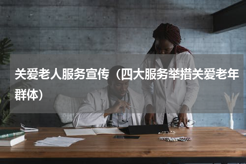 关爱老人服务宣传（四大服务举措关爱老年群体）