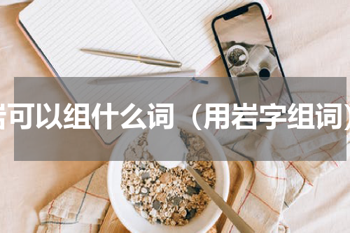 岩可以组什么词（用岩字组词）