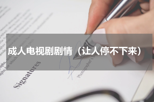成人电视剧剧情（让人停不下来）