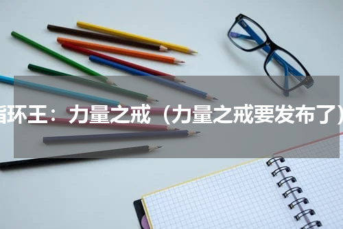 指环王：力量之戒（力量之戒要发布了）