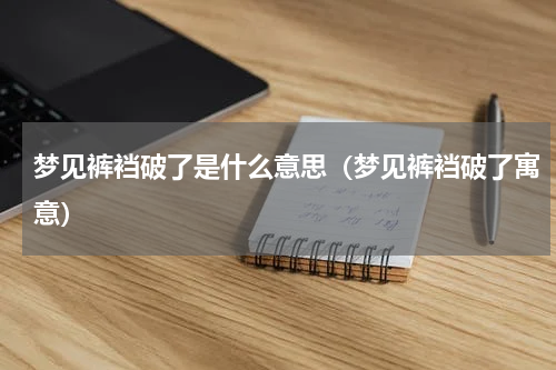 梦见裤裆破了是什么意思（梦见裤裆破了寓意）