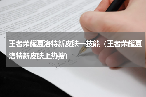 王者荣耀夏洛特新皮肤一技能（王者荣耀夏洛特新皮肤上热搜）