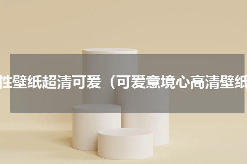 个性壁纸超清可爱（可爱意境心高清壁纸）