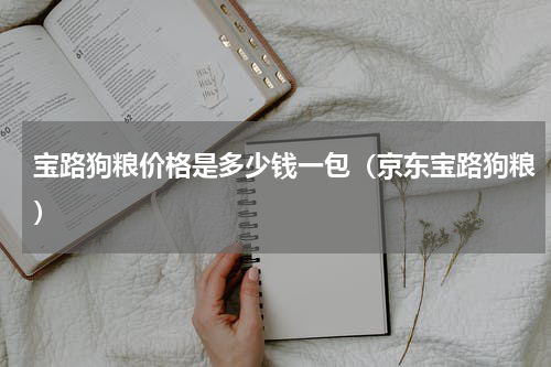宝路狗粮价格是多少钱一包（京东宝路狗粮）