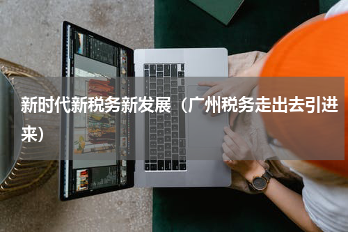 新时代新税务新发展（广州税务走出去引进来）