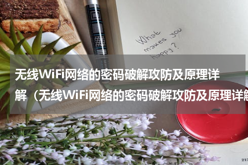 无线WiFi网络的密码破解攻防及原理详解（无线WiFi网络的密码破解攻防及原理详解）