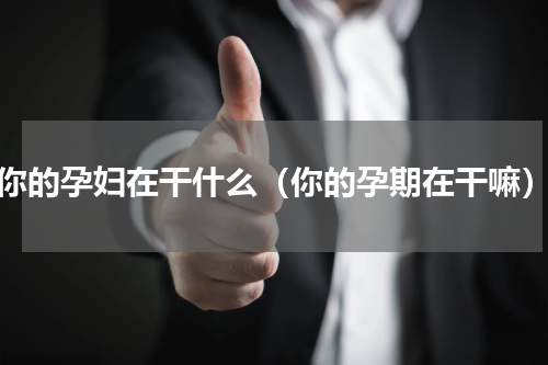 你的孕妇在干什么（你的孕期在干嘛）