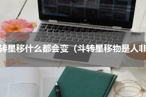 斗转星移什么都会变（斗转星移物是人非）