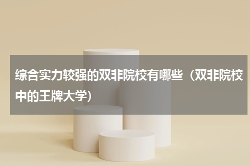 综合实力较强的双非院校有哪些（双非院校中的王牌大学）