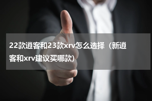 22款逍客和23款xrv怎么选择（新逍客和xrv建议买哪款）