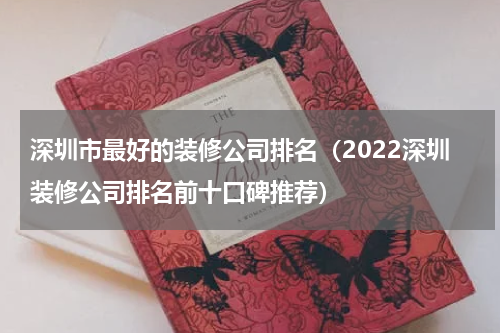 深圳市最好的装修公司排名（2022深圳装修公司排名前十口碑推荐）