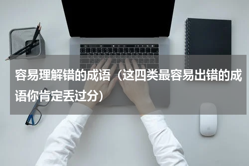 容易理解错的成语（这四类最容易出错的成语你肯定丢过分）
