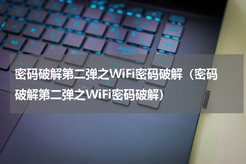 密码破解第二弹之WiFi密码破解（密码破解第二弹之WiFi密码破解）