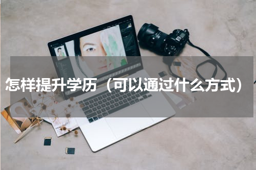 怎样提升学历（可以通过什么方式）