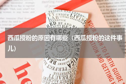 西瓜授粉的原因有哪些（西瓜授粉的这件事儿）