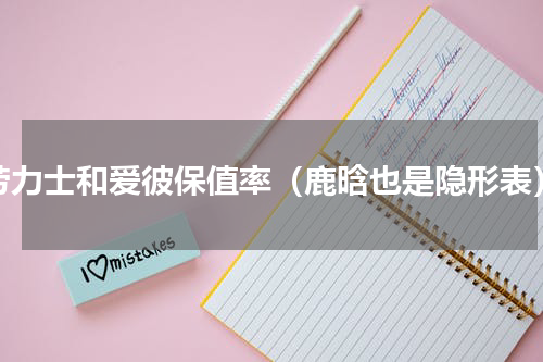 劳力士和爱彼保值率（鹿晗也是隐形表）