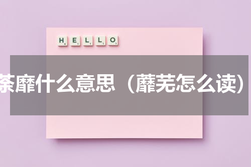 荼靡什么意思（蘼芜怎么读）