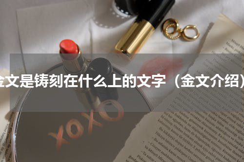 金文是铸刻在什么上的文字（金文介绍）